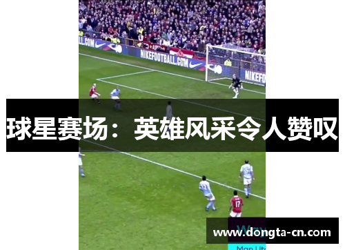 球星赛场：英雄风采令人赞叹