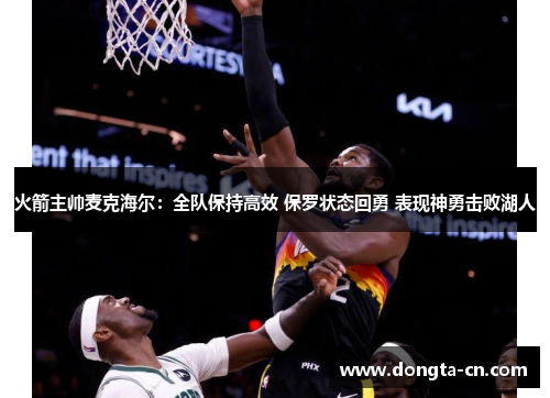 火箭主帅麦克海尔：全队保持高效 保罗状态回勇 表现神勇击败湖人